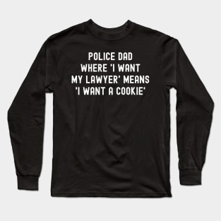 Police Dad Where 'I Want My Lawyer' Means 'I Want a Cookie' Long Sleeve T-Shirt